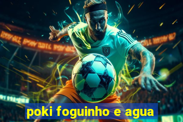 poki foguinho e agua